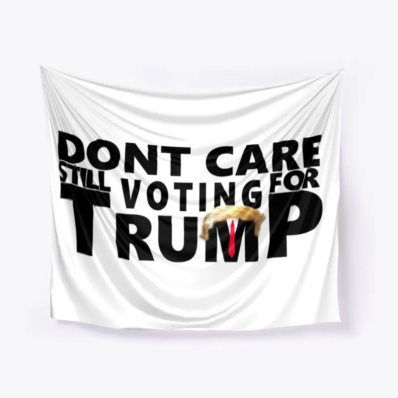 Dont Care Still Voting For Trump