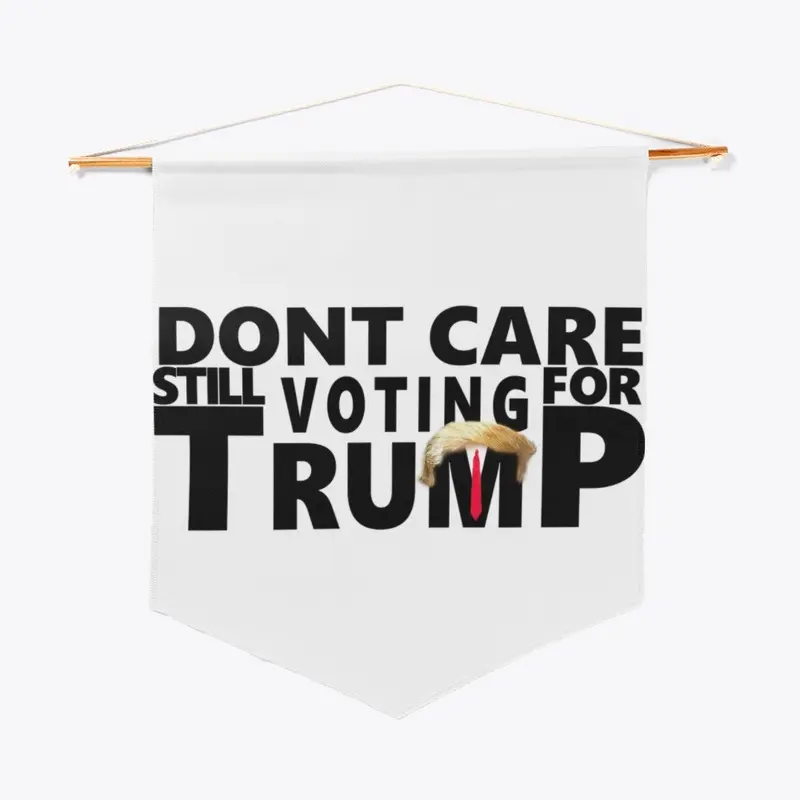 Dont Care Still Voting For Trump