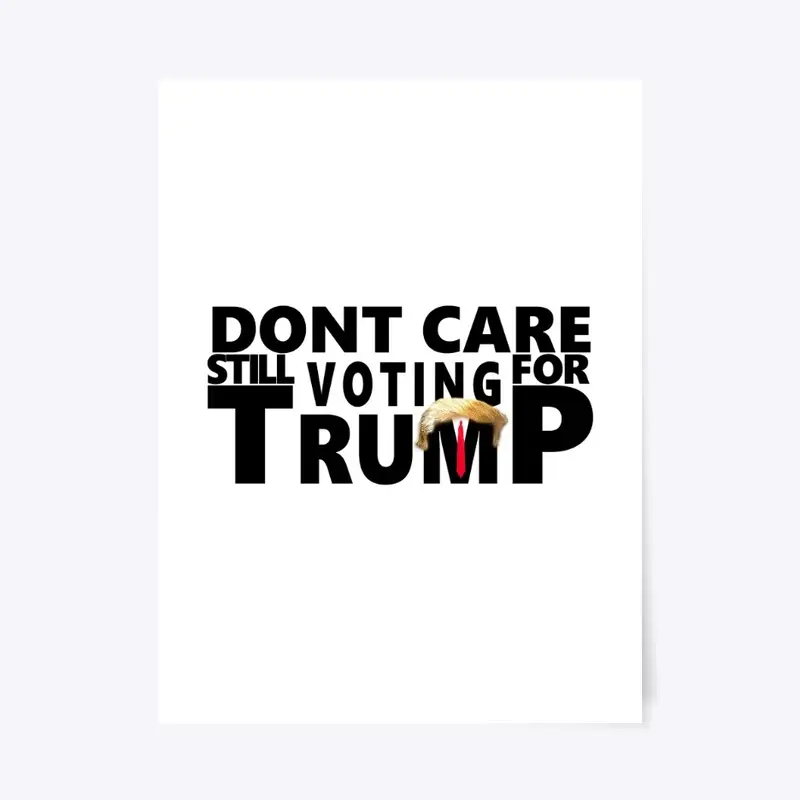 Dont Care Still Voting For Trump